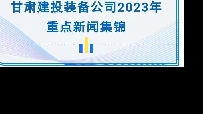 甘肅建投裝備公司2023年重點(diǎn)新聞集錦